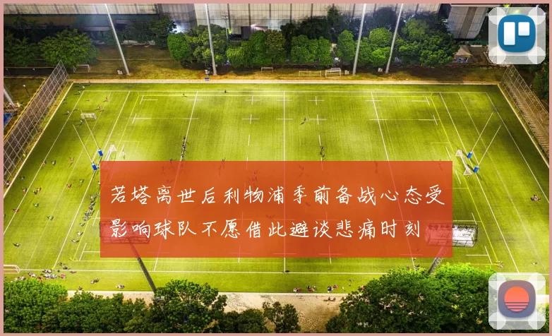 若塔离世后利物浦季前备战心态受影响球队不愿借此避谈悲痛时刻
