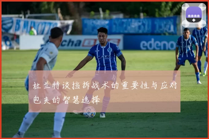 杜兰特谈挡拆战术的重要性与应对包夹的智慧选择