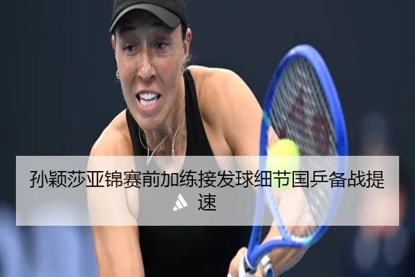 孙颖莎亚锦赛前加练接发球细节国乒备战提速 - leyu